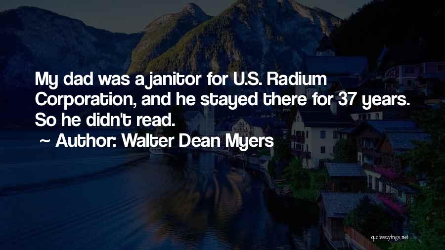 Walter Dean Myers Quotes: My Dad Was A Janitor For U.s. Radium Corporation, And He Stayed There For 37 Years. So He Didn't Read.