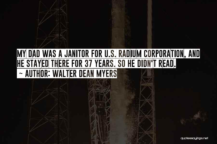 Walter Dean Myers Quotes: My Dad Was A Janitor For U.s. Radium Corporation, And He Stayed There For 37 Years. So He Didn't Read.
