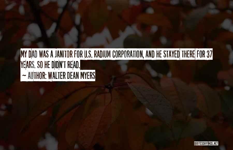 Walter Dean Myers Quotes: My Dad Was A Janitor For U.s. Radium Corporation, And He Stayed There For 37 Years. So He Didn't Read.