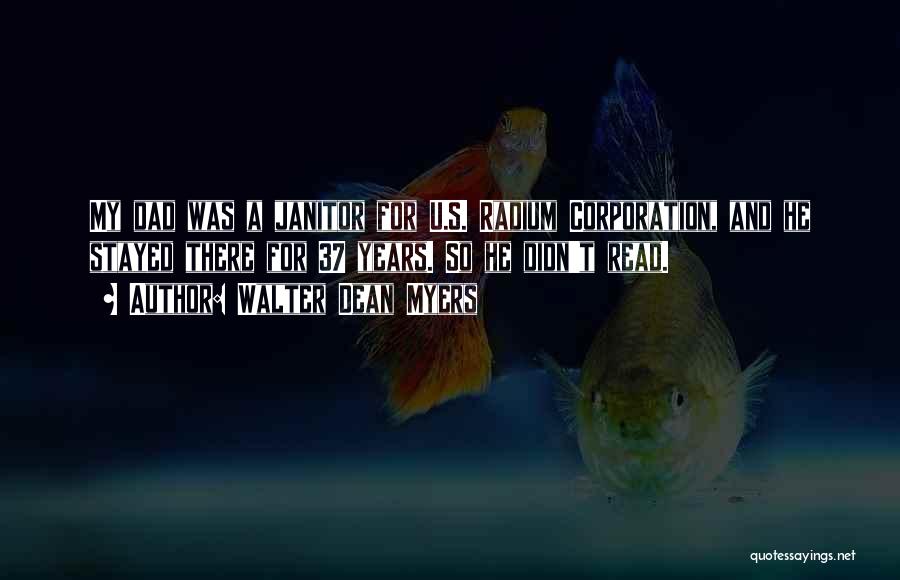 Walter Dean Myers Quotes: My Dad Was A Janitor For U.s. Radium Corporation, And He Stayed There For 37 Years. So He Didn't Read.