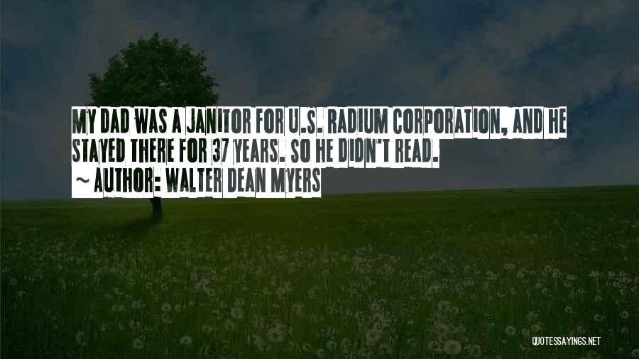 Walter Dean Myers Quotes: My Dad Was A Janitor For U.s. Radium Corporation, And He Stayed There For 37 Years. So He Didn't Read.