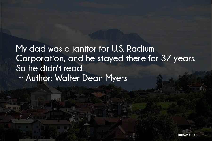 Walter Dean Myers Quotes: My Dad Was A Janitor For U.s. Radium Corporation, And He Stayed There For 37 Years. So He Didn't Read.