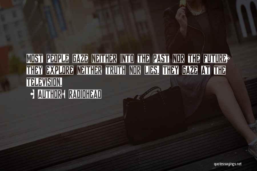 Radiohead Quotes: Most People Gaze Neither Into The Past Nor The Future; They Explore Neither Truth Nor Lies. They Gaze At The