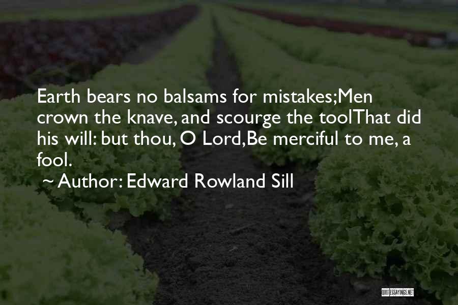 Edward Rowland Sill Quotes: Earth Bears No Balsams For Mistakes;men Crown The Knave, And Scourge The Toolthat Did His Will: But Thou, O Lord,be