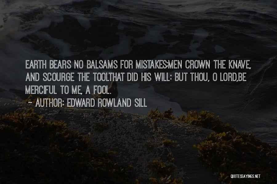 Edward Rowland Sill Quotes: Earth Bears No Balsams For Mistakes;men Crown The Knave, And Scourge The Toolthat Did His Will: But Thou, O Lord,be