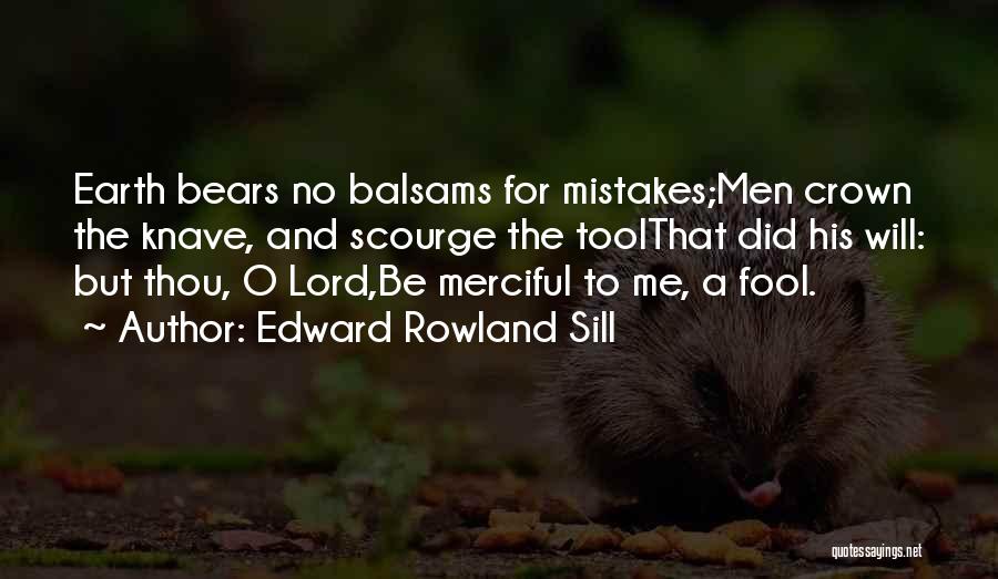 Edward Rowland Sill Quotes: Earth Bears No Balsams For Mistakes;men Crown The Knave, And Scourge The Toolthat Did His Will: But Thou, O Lord,be