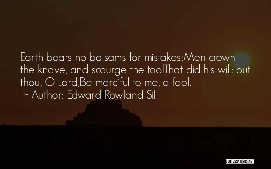 Edward Rowland Sill Quotes: Earth Bears No Balsams For Mistakes;men Crown The Knave, And Scourge The Toolthat Did His Will: But Thou, O Lord,be