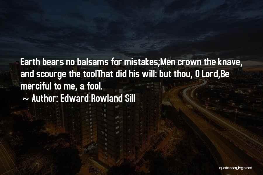 Edward Rowland Sill Quotes: Earth Bears No Balsams For Mistakes;men Crown The Knave, And Scourge The Toolthat Did His Will: But Thou, O Lord,be