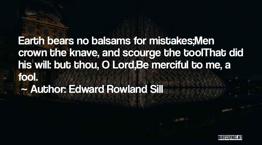 Edward Rowland Sill Quotes: Earth Bears No Balsams For Mistakes;men Crown The Knave, And Scourge The Toolthat Did His Will: But Thou, O Lord,be