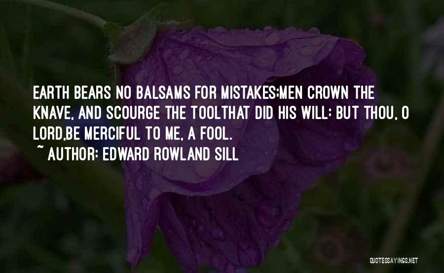 Edward Rowland Sill Quotes: Earth Bears No Balsams For Mistakes;men Crown The Knave, And Scourge The Toolthat Did His Will: But Thou, O Lord,be