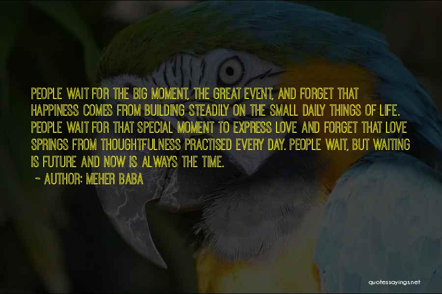 Meher Baba Quotes: People Wait For The Big Moment, The Great Event, And Forget That Happiness Comes From Building Steadily On The Small