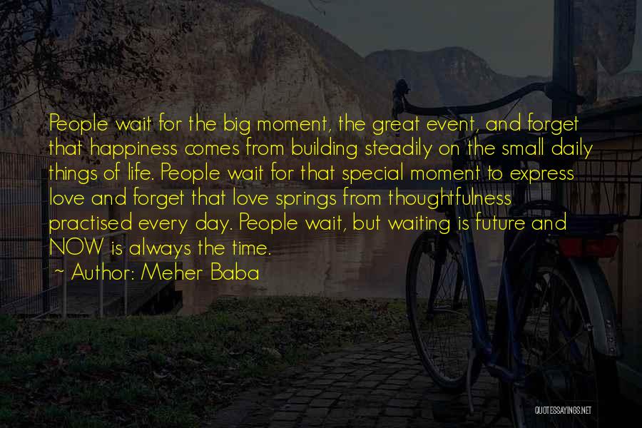 Meher Baba Quotes: People Wait For The Big Moment, The Great Event, And Forget That Happiness Comes From Building Steadily On The Small