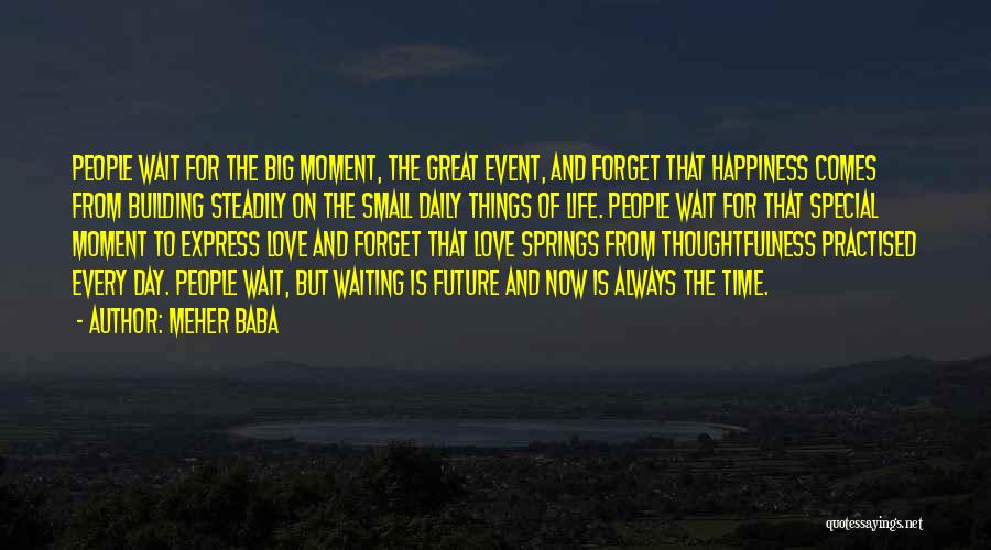 Meher Baba Quotes: People Wait For The Big Moment, The Great Event, And Forget That Happiness Comes From Building Steadily On The Small