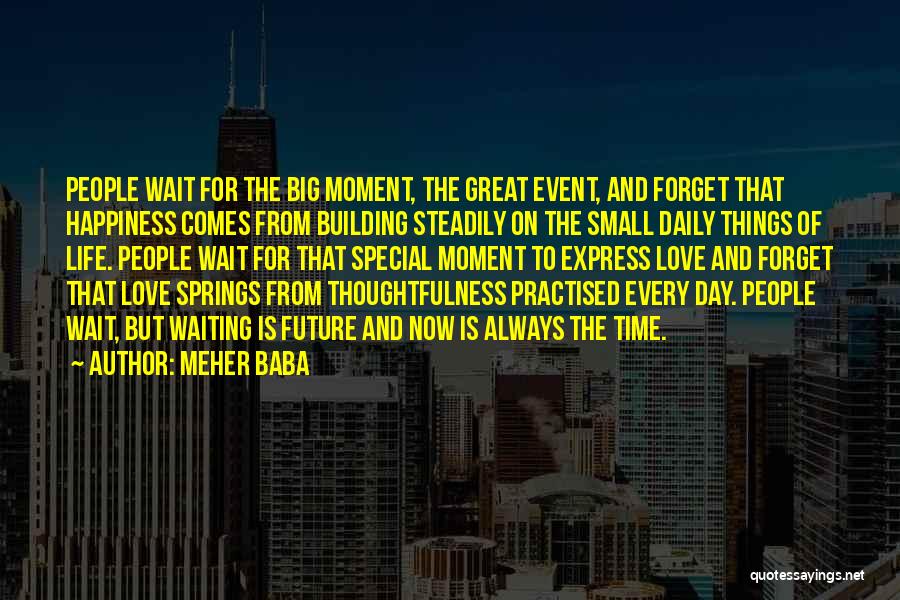 Meher Baba Quotes: People Wait For The Big Moment, The Great Event, And Forget That Happiness Comes From Building Steadily On The Small