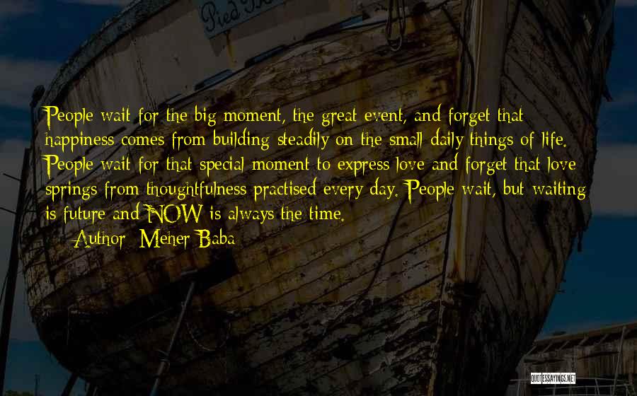 Meher Baba Quotes: People Wait For The Big Moment, The Great Event, And Forget That Happiness Comes From Building Steadily On The Small