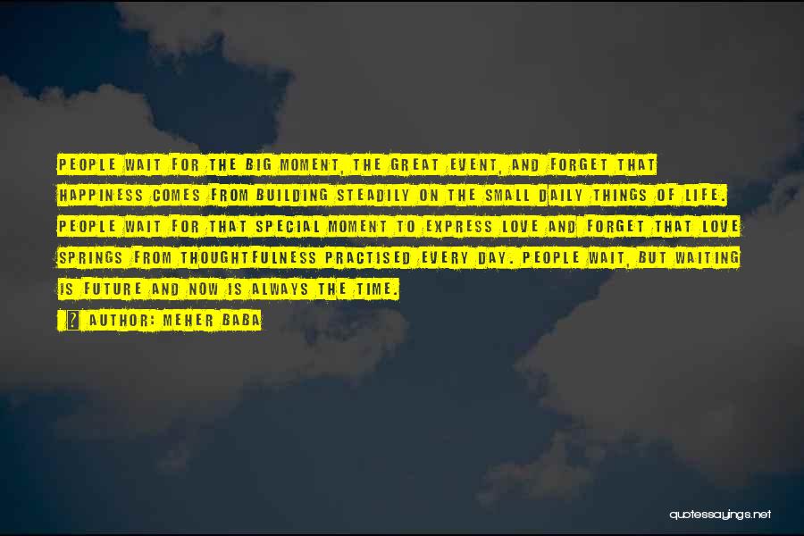 Meher Baba Quotes: People Wait For The Big Moment, The Great Event, And Forget That Happiness Comes From Building Steadily On The Small