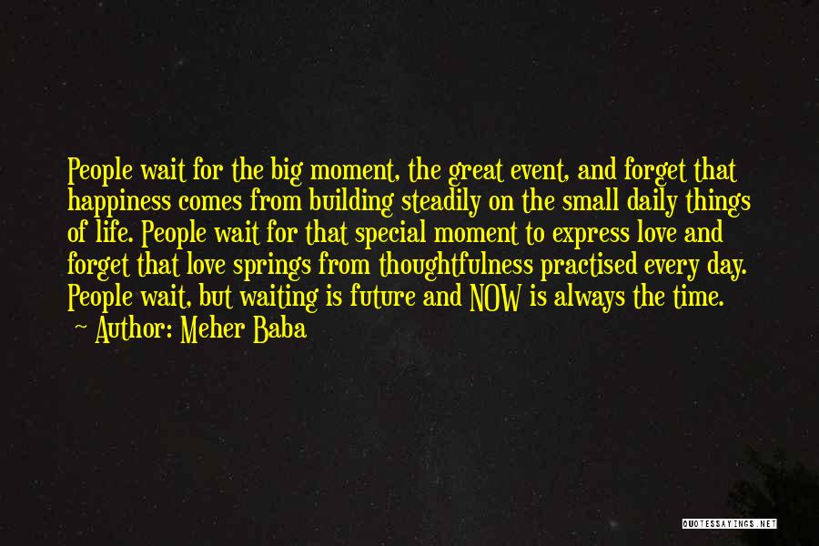 Meher Baba Quotes: People Wait For The Big Moment, The Great Event, And Forget That Happiness Comes From Building Steadily On The Small