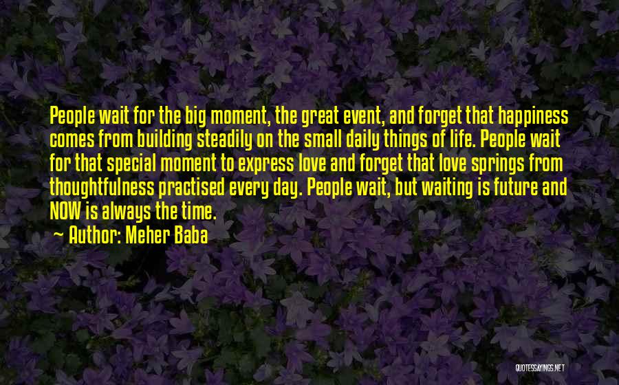 Meher Baba Quotes: People Wait For The Big Moment, The Great Event, And Forget That Happiness Comes From Building Steadily On The Small