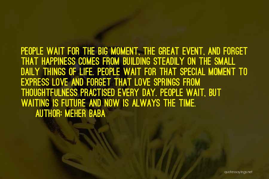 Meher Baba Quotes: People Wait For The Big Moment, The Great Event, And Forget That Happiness Comes From Building Steadily On The Small