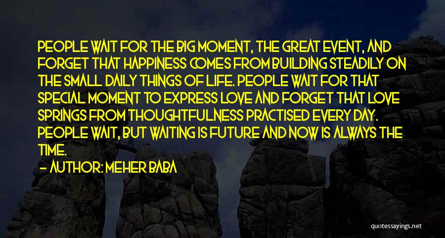 Meher Baba Quotes: People Wait For The Big Moment, The Great Event, And Forget That Happiness Comes From Building Steadily On The Small