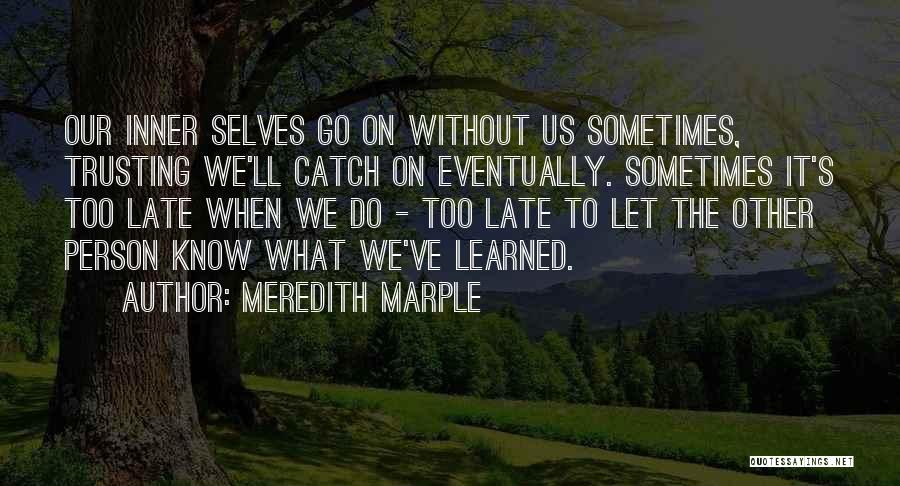 Meredith Marple Quotes: Our Inner Selves Go On Without Us Sometimes, Trusting We'll Catch On Eventually. Sometimes It's Too Late When We Do