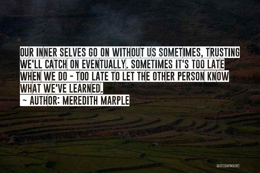 Meredith Marple Quotes: Our Inner Selves Go On Without Us Sometimes, Trusting We'll Catch On Eventually. Sometimes It's Too Late When We Do