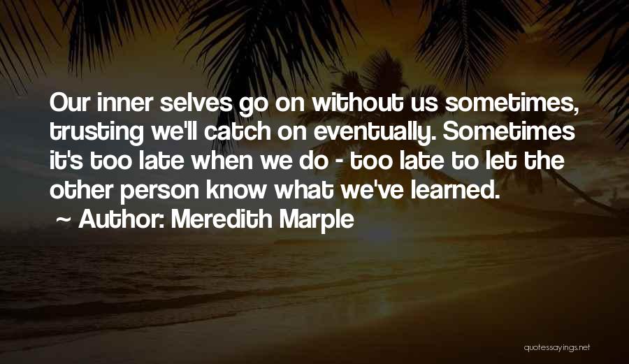 Meredith Marple Quotes: Our Inner Selves Go On Without Us Sometimes, Trusting We'll Catch On Eventually. Sometimes It's Too Late When We Do