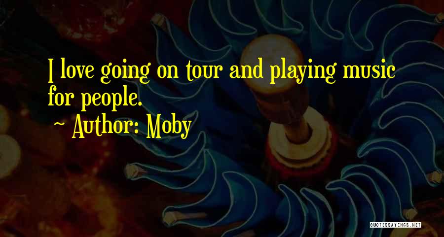 Moby Quotes: I Love Going On Tour And Playing Music For People.