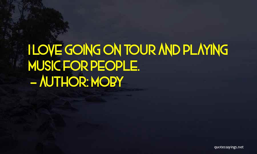 Moby Quotes: I Love Going On Tour And Playing Music For People.