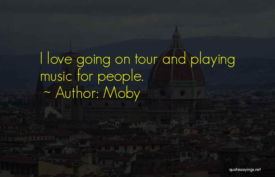 Moby Quotes: I Love Going On Tour And Playing Music For People.