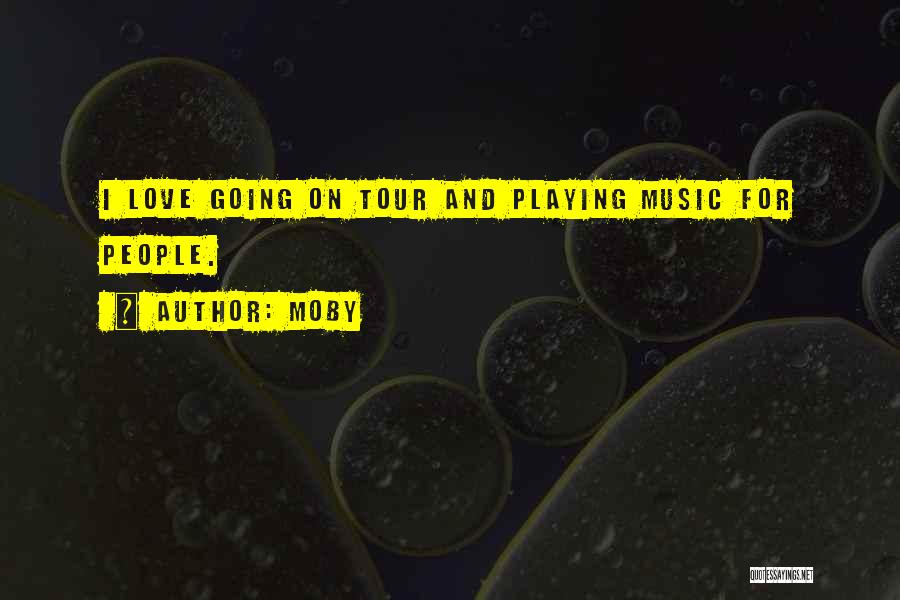 Moby Quotes: I Love Going On Tour And Playing Music For People.