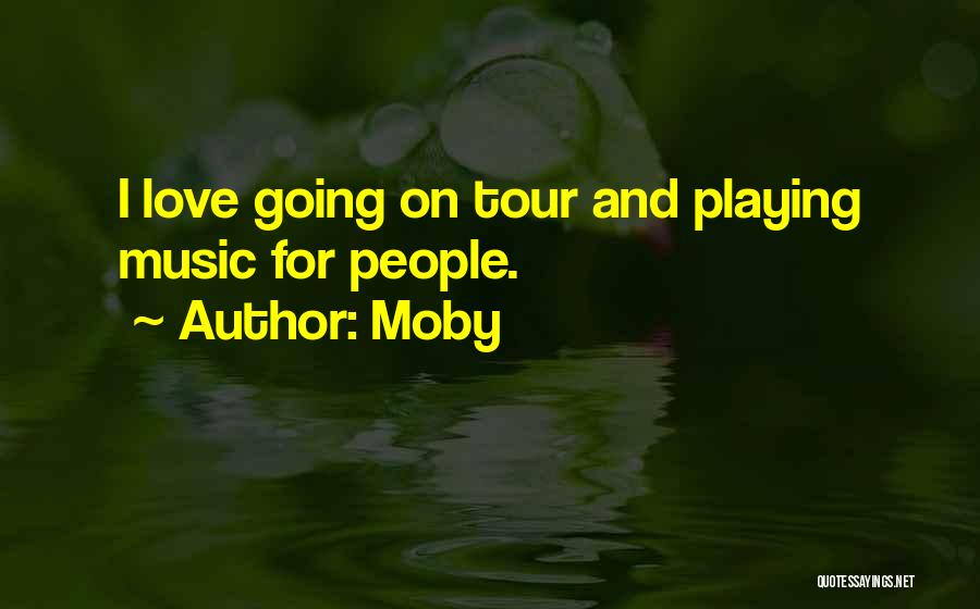 Moby Quotes: I Love Going On Tour And Playing Music For People.