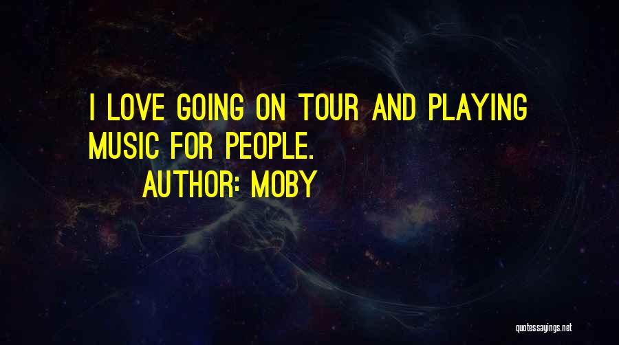 Moby Quotes: I Love Going On Tour And Playing Music For People.