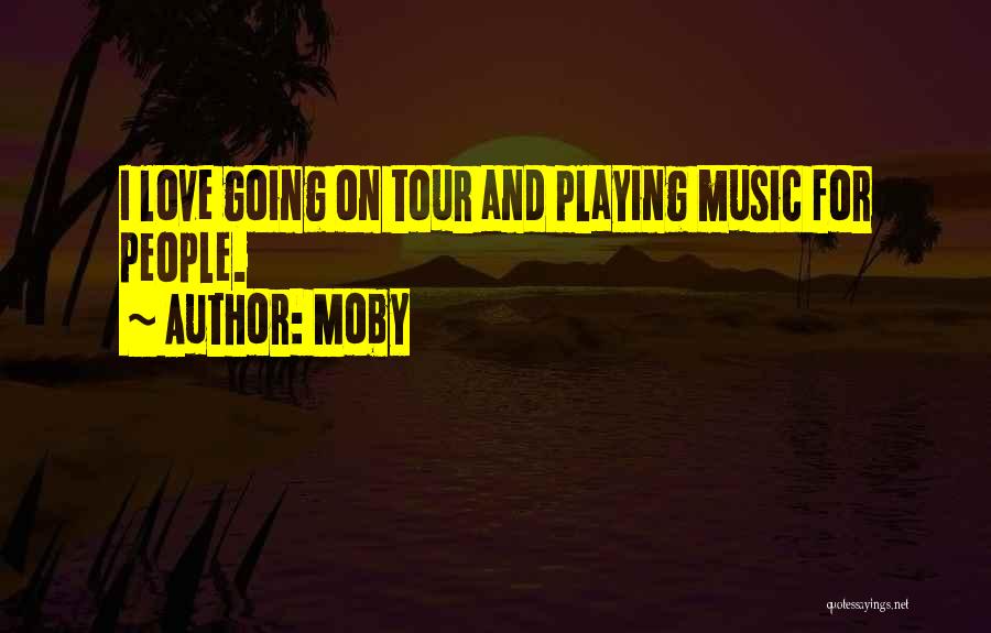 Moby Quotes: I Love Going On Tour And Playing Music For People.