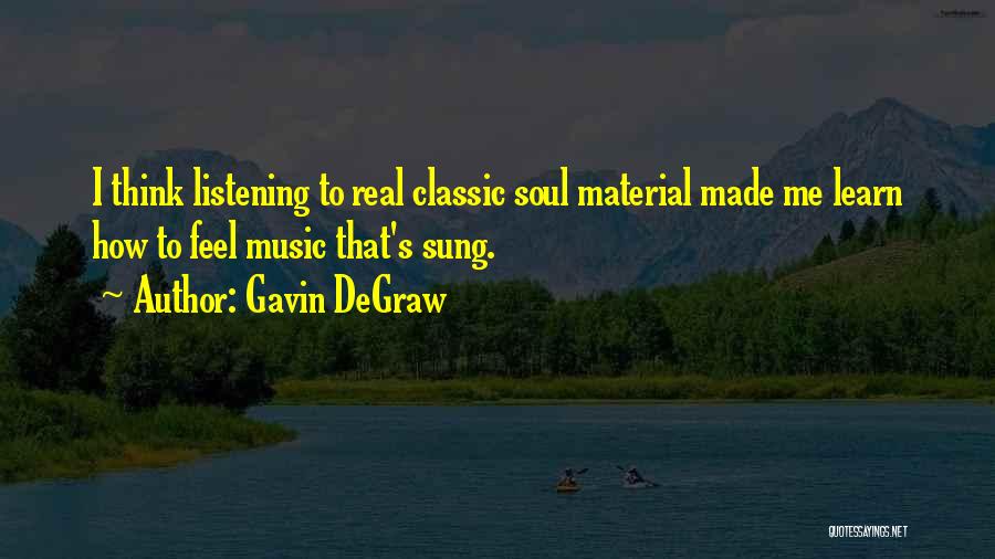 Gavin DeGraw Quotes: I Think Listening To Real Classic Soul Material Made Me Learn How To Feel Music That's Sung.