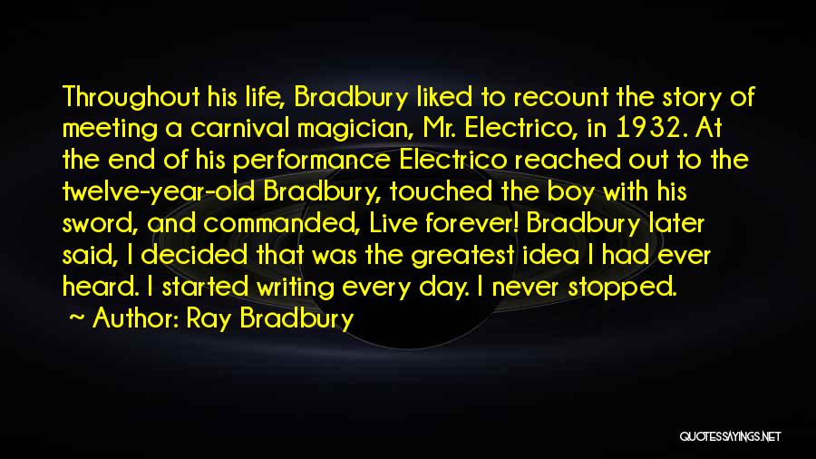 Ray Bradbury Quotes: Throughout His Life, Bradbury Liked To Recount The Story Of Meeting A Carnival Magician, Mr. Electrico, In 1932. At The