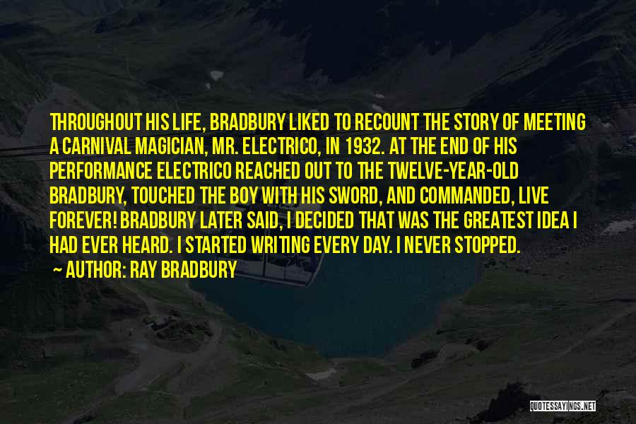 Ray Bradbury Quotes: Throughout His Life, Bradbury Liked To Recount The Story Of Meeting A Carnival Magician, Mr. Electrico, In 1932. At The