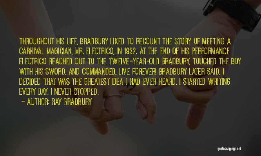 Ray Bradbury Quotes: Throughout His Life, Bradbury Liked To Recount The Story Of Meeting A Carnival Magician, Mr. Electrico, In 1932. At The