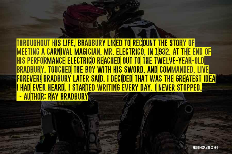 Ray Bradbury Quotes: Throughout His Life, Bradbury Liked To Recount The Story Of Meeting A Carnival Magician, Mr. Electrico, In 1932. At The