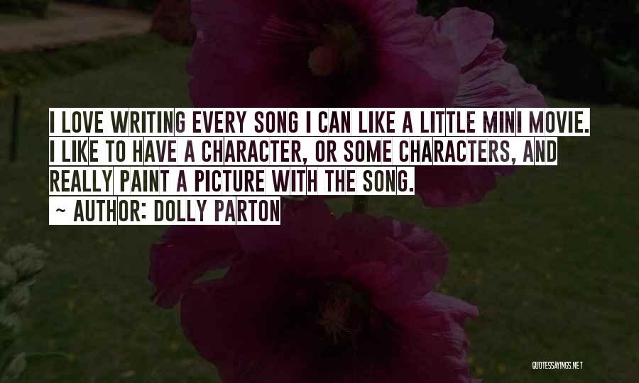 Dolly Parton Quotes: I Love Writing Every Song I Can Like A Little Mini Movie. I Like To Have A Character, Or Some