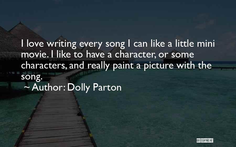 Dolly Parton Quotes: I Love Writing Every Song I Can Like A Little Mini Movie. I Like To Have A Character, Or Some