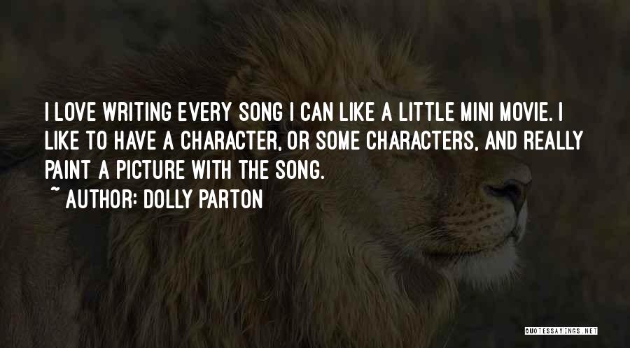 Dolly Parton Quotes: I Love Writing Every Song I Can Like A Little Mini Movie. I Like To Have A Character, Or Some