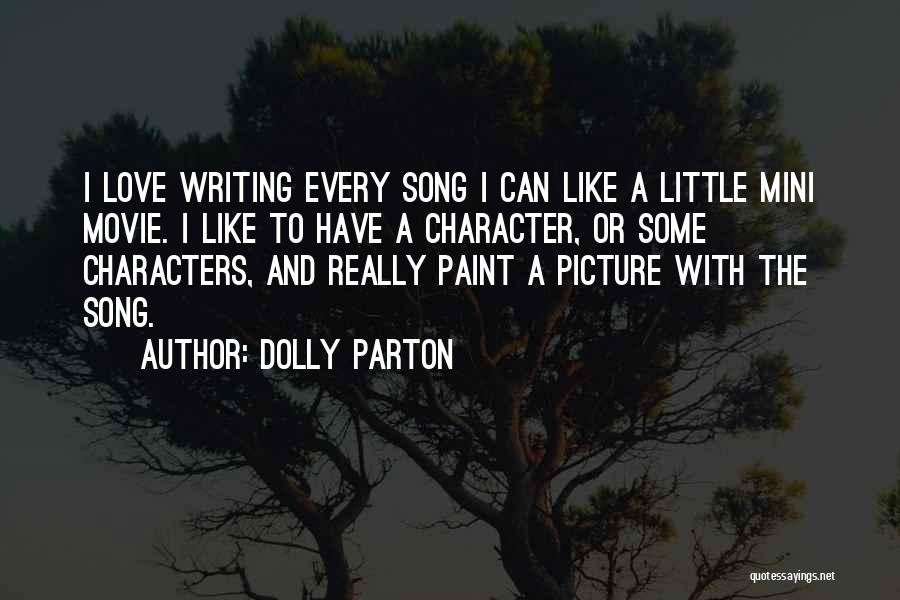 Dolly Parton Quotes: I Love Writing Every Song I Can Like A Little Mini Movie. I Like To Have A Character, Or Some