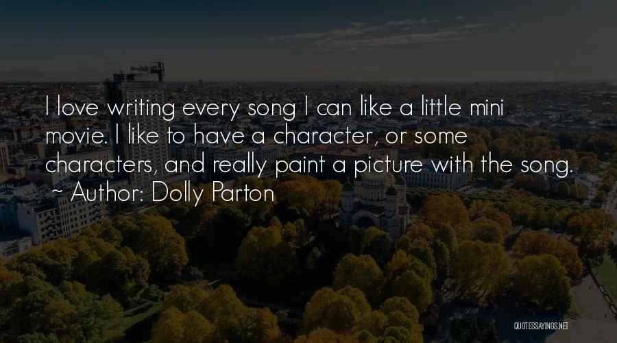 Dolly Parton Quotes: I Love Writing Every Song I Can Like A Little Mini Movie. I Like To Have A Character, Or Some