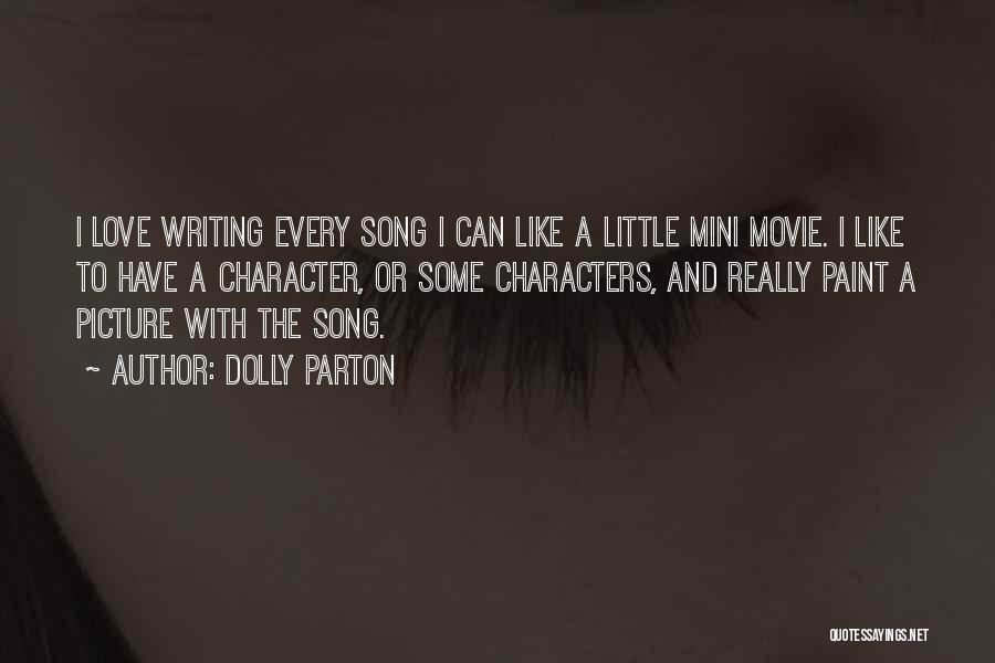Dolly Parton Quotes: I Love Writing Every Song I Can Like A Little Mini Movie. I Like To Have A Character, Or Some