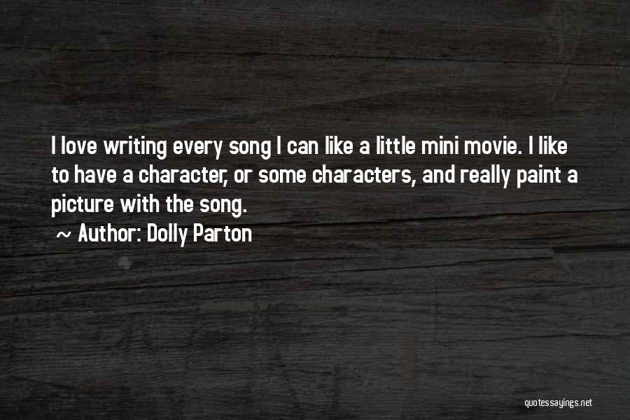 Dolly Parton Quotes: I Love Writing Every Song I Can Like A Little Mini Movie. I Like To Have A Character, Or Some
