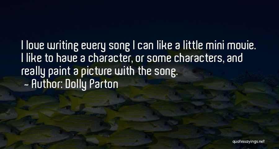 Dolly Parton Quotes: I Love Writing Every Song I Can Like A Little Mini Movie. I Like To Have A Character, Or Some
