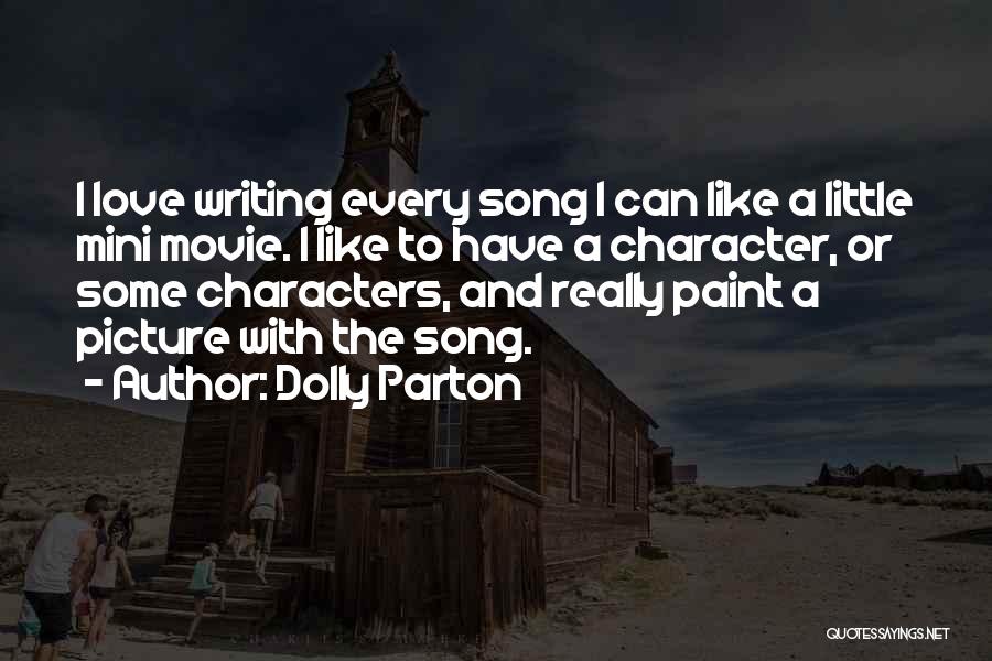Dolly Parton Quotes: I Love Writing Every Song I Can Like A Little Mini Movie. I Like To Have A Character, Or Some