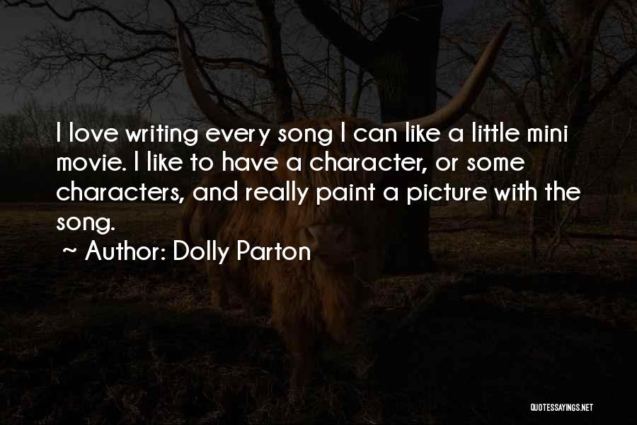Dolly Parton Quotes: I Love Writing Every Song I Can Like A Little Mini Movie. I Like To Have A Character, Or Some