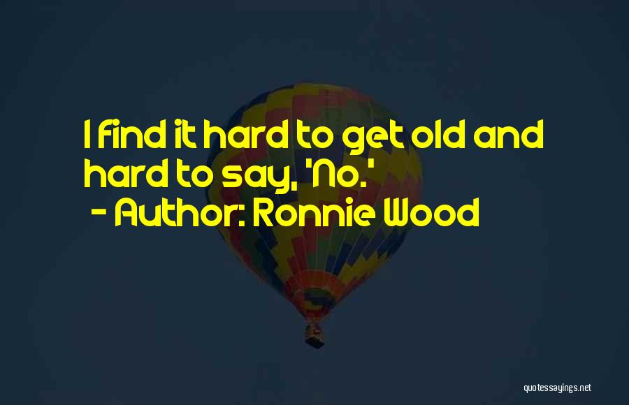 Ronnie Wood Quotes: I Find It Hard To Get Old And Hard To Say, 'no.'